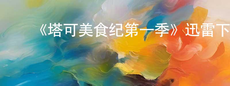 陈李萍发布《塔可美食纪第一季》迅雷下载/在线观看-选秀综艺-美剧天堂